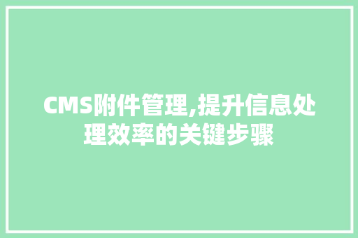 CMS附件管理,提升信息处理效率的关键步骤
