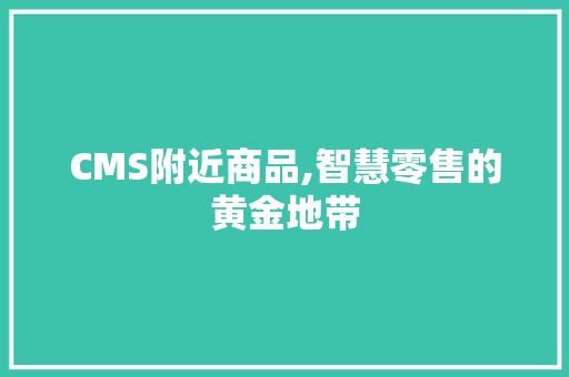 CMS附近商品,智慧零售的黄金地带