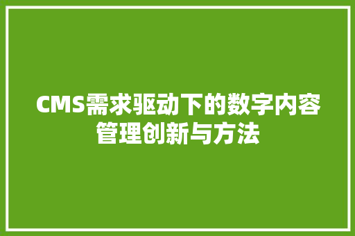 CMS需求驱动下的数字内容管理创新与方法