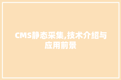 CMS静态采集,技术介绍与应用前景 小程序开发
