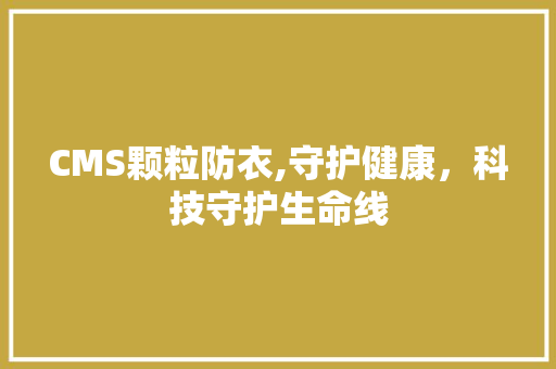 CMS颗粒防衣,守护健康，科技守护生命线