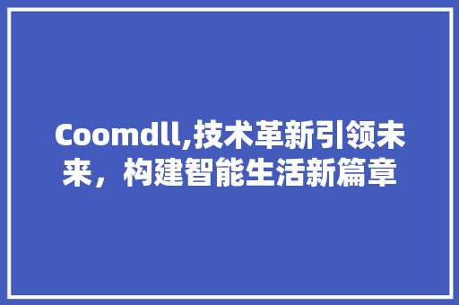 Coomdll,技术革新引领未来，构建智能生活新篇章 搜狗优化