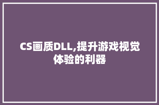 CS画质DLL,提升游戏视觉体验的利器 seo技术