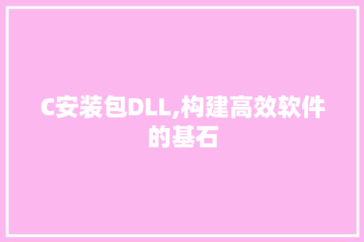 C安装包DLL,构建高效软件的基石