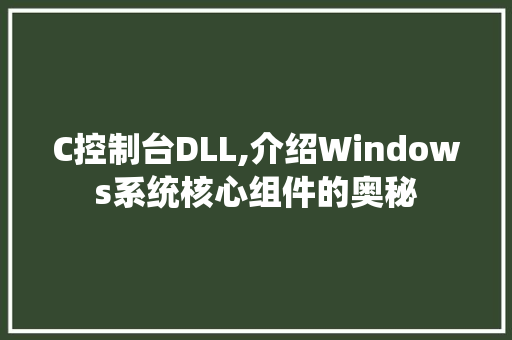 C控制台DLL,介绍Windows系统核心组件的奥秘