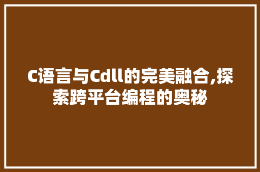 C语言与Cdll的完美融合,探索跨平台编程的奥秘