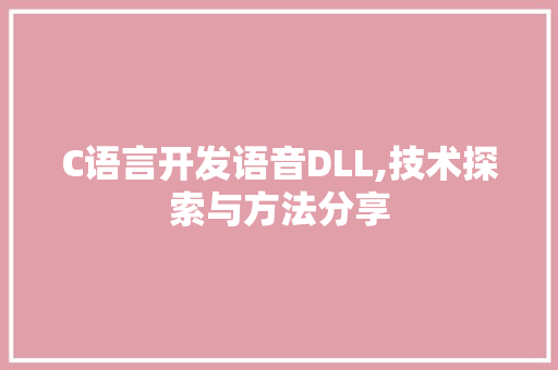 C语言开发语音DLL,技术探索与方法分享