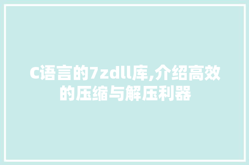 C语言的7zdll库,介绍高效的压缩与解压利器