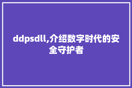 ddpsdll,介绍数字时代的安全守护者