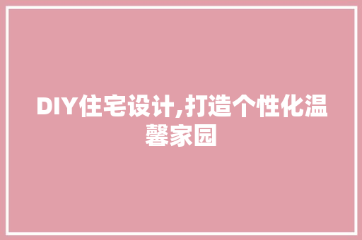 DIY住宅设计,打造个性化温馨家园