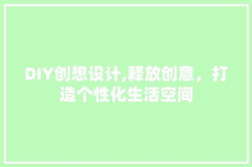 DIY创想设计,释放创意，打造个性化生活空间