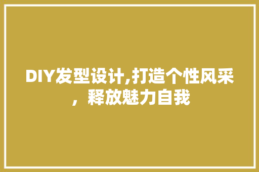 DIY发型设计,打造个性风采，释放魅力自我
