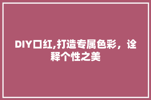 DIY口红,打造专属色彩，诠释个性之美