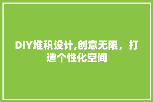 DIY堆积设计,创意无限，打造个性化空间