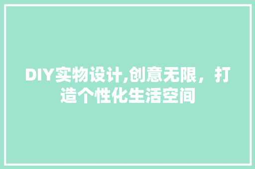 DIY实物设计,创意无限，打造个性化生活空间