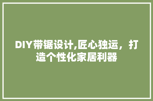 DIY带锯设计,匠心独运，打造个性化家居利器 英文谷歌算法