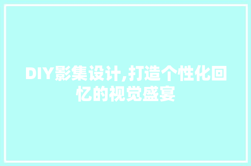 DIY影集设计,打造个性化回忆的视觉盛宴 英文谷歌算法