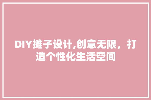 DIY摊子设计,创意无限，打造个性化生活空间 网站开发