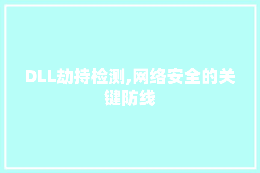 DLL劫持检测,网络安全的关键防线 头条优化