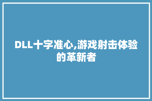 DLL十字准心,游戏射击体验的革新者 360搜优化