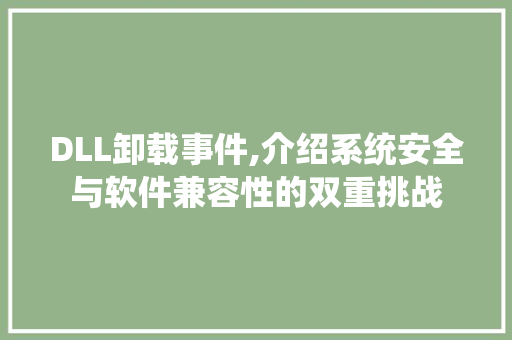 DLL卸载事件,介绍系统安全与软件兼容性的双重挑战