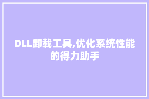 DLL卸载工具,优化系统性能的得力助手