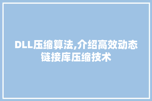 DLL压缩算法,介绍高效动态链接库压缩技术