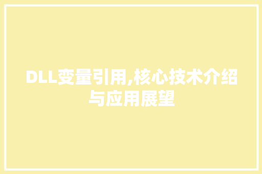 DLL变量引用,核心技术介绍与应用展望