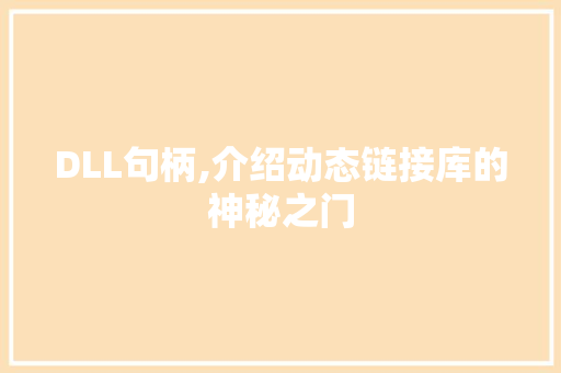DLL句柄,介绍动态链接库的神秘之门 英文谷歌算法