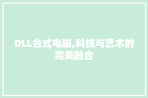 DLL台式电脑,科技与艺术的完美融合 小程序开发