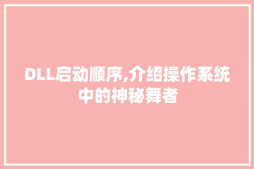 DLL启动顺序,介绍操作系统中的神秘舞者 AI技术学习