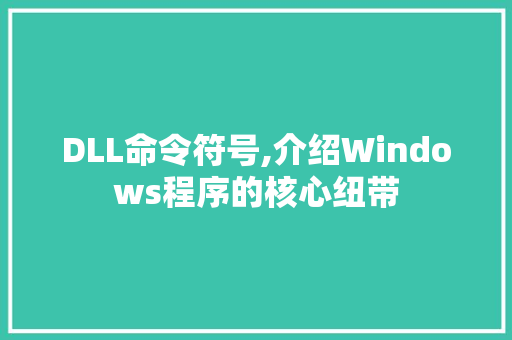 DLL命令符号,介绍Windows程序的核心纽带