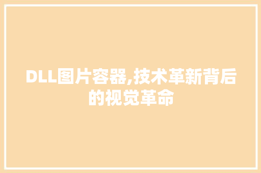 DLL图片容器,技术革新背后的视觉革命