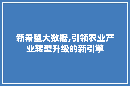 新希望大数据,引领农业产业转型升级的新引擎