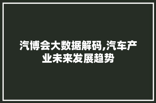 汽博会大数据解码,汽车产业未来发展趋势 百度算法