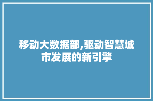移动大数据部,驱动智慧城市发展的新引擎