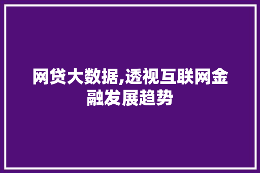 网贷大数据,透视互联网金融发展趋势
