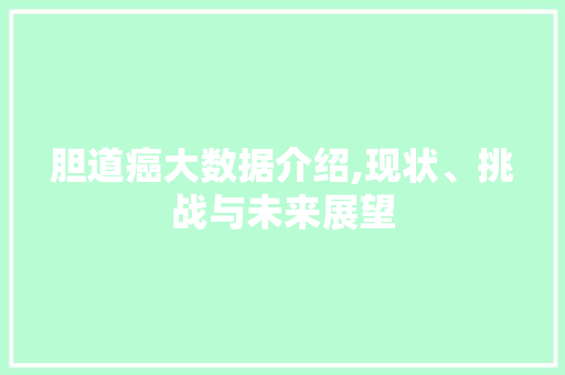 胆道癌大数据介绍,现状、挑战与未来展望