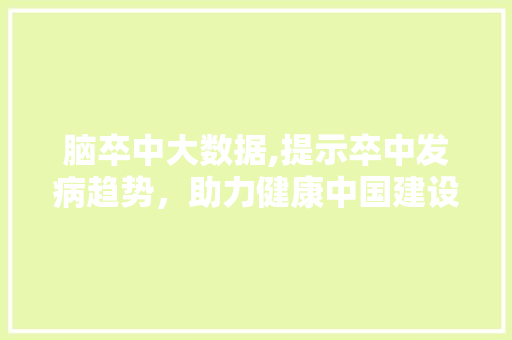 脑卒中大数据,提示卒中发病趋势，助力健康中国建设