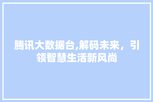 腾讯大数据台,解码未来，引领智慧生活新风尚