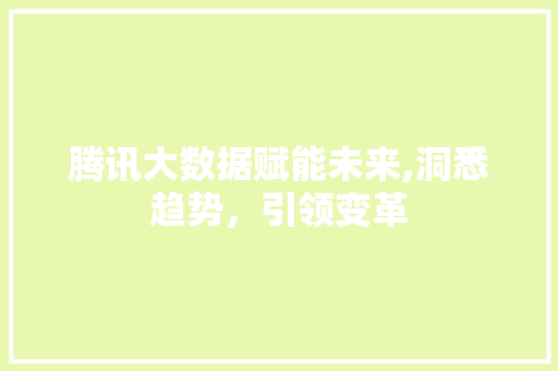 腾讯大数据赋能未来,洞悉趋势，引领变革