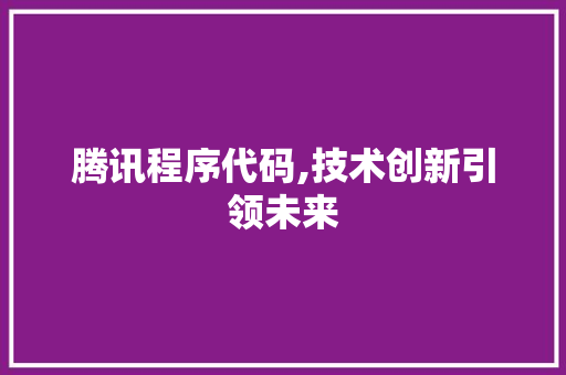 腾讯程序代码,技术创新引领未来 百度算法