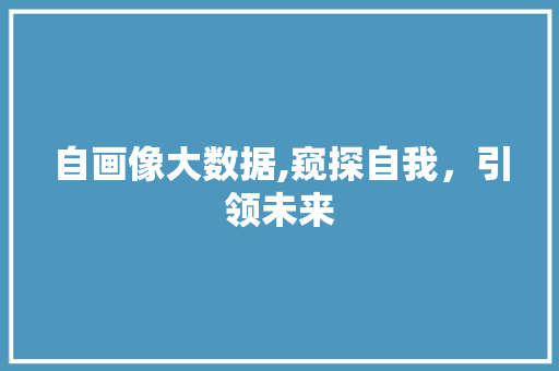 自画像大数据,窥探自我，引领未来