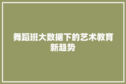 舞蹈班大数据下的艺术教育新趋势