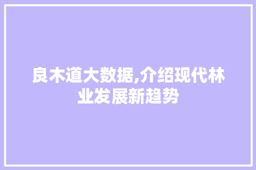 良木道大数据,介绍现代林业发展新趋势
