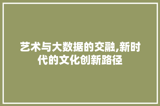 艺术与大数据的交融,新时代的文化创新路径