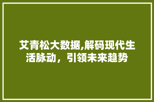 艾青松大数据,解码现代生活脉动，引领未来趋势