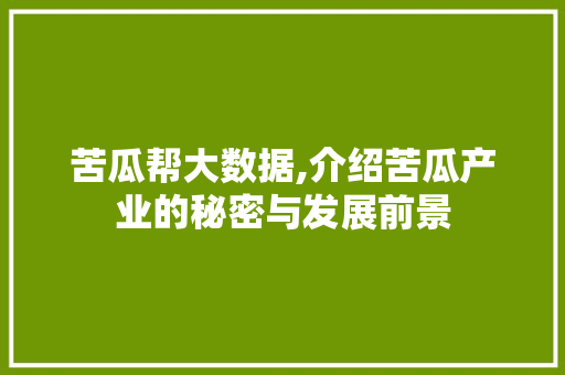 苦瓜帮大数据,介绍苦瓜产业的秘密与发展前景
