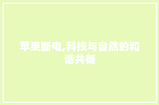 苹果断电,科技与自然的和谐共舞
