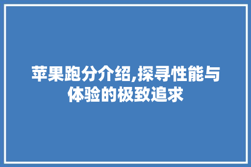 苹果跑分介绍,探寻性能与体验的极致追求 英文谷歌算法